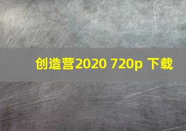 创造营2020 720p 下载